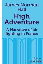 Couverture du livre « High Adventure : A Narrative of air fighting in France » de James Norman Hall aux éditions Ligaran