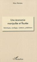 Couverture du livre « Une économie manipulée et floutée ; statistiques, sondages, notations, prédictions » de Max Moreau aux éditions Editions L'harmattan