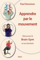 Couverture du livre « Apprendre par le mouvement ; découvrez le brain gym et ses bienfaits » de Paul Dennison aux éditions Sully
