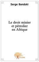 Couverture du livre « Le droit minier et pétrolier en Afrique » de Serge Bandoki aux éditions Edilivre