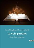 Couverture du livre « La voie parfaite : ou le Christ ésotérique » de Edward Maitland et Anna Kingsford aux éditions Culturea