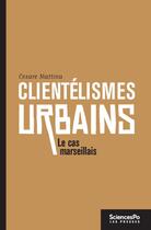 Couverture du livre « Clientélismes urbains ; le cas marseillais » de Cesare Mattina aux éditions Presses De Sciences Po