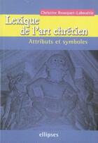 Couverture du livre « Lexique de l'art chrétien ; attributs et symboles » de Bousquet-Labouerie C aux éditions Ellipses