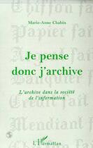 Couverture du livre « Je pense donc j'archive ; l'archive dans la société de l'information » de Marie-Anne Chabin aux éditions L'harmattan