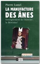 Couverture du livre « La manufacture des ânes ; enseignement de l'histoire ; la bérézina ! » de Pierre Lunel aux éditions Archipel