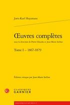 Couverture du livre « Oeuvres complètes Tome 1 ; 1867-1879 » de Joris-Karl Huysmans aux éditions Classiques Garnier