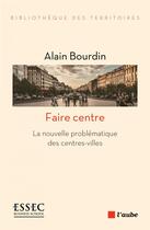 Couverture du livre « Faire centre ; la nouvelle problématique des centres-villes » de Alain Bourdin aux éditions Editions De L'aube
