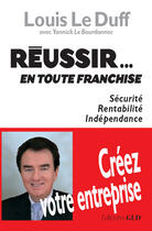 Couverture du livre « Réussir...en toute franchise ; créer votre entreprise » de Louis Le Duff et Yannick Le Bourdonnec aux éditions Groupe Le Duff