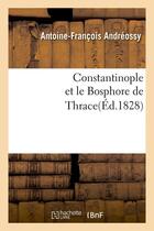 Couverture du livre « Constantinople et le Bosphore de Thrace(Éd.1828) » de Andreossy A-F. aux éditions Hachette Bnf