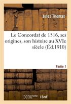 Couverture du livre « Le concordat de 1516, ses origines, son histoire au xvie siecle, partie 1 » de Thomas Jules aux éditions Hachette Bnf