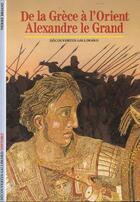 Couverture du livre « De la grece a l'orient, alexandre le grand » de Pierre Briant aux éditions Gallimard