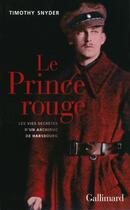 Couverture du livre « Le prince rouge ; les vies secrètes d'un archiduc de Hasbourg » de Timothy Snyder aux éditions Gallimard