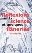 Couverture du livre « Réflexions sur la science et quelques flâneries ; abécédaire » de Francis Bailly aux éditions Editions L'harmattan