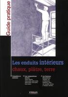 Couverture du livre « Les enduits intérieurs ; chaux, plâtre, terre ; connaître et exécuter ; les compositions mixtes ; les finitions décoratives » de  aux éditions Eyrolles