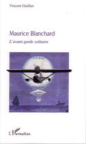 Couverture du livre « Maurice blanchard ; l'avant-garde solitaire » de Vincent Guillier aux éditions L'harmattan