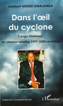 Couverture du livre « Dans l'oeil du cyclone Congo-Kinshasa ; les années rebelles 1997-2003 revisité » de Lambert Mende Omalanga aux éditions L'harmattan