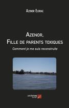 Couverture du livre « Azenor, fille de parents toxiques ; comment je me suis reconstruite » de Azenor Elorac aux éditions Editions Du Net