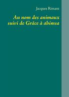 Couverture du livre « Au nom des animaux ; grâce à Ahimsa » de Jacques Rimant aux éditions Books On Demand