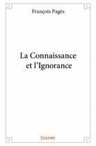 Couverture du livre « La connaissance et l'ignorance » de Francois Pages aux éditions Edilivre