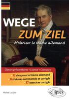 Couverture du livre « Wege zum ziel ; maîtriser le thème allemand » de Michel Luciani aux éditions Ellipses