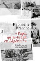 Couverture du livre « Papa, qu'as-tu fait en Algérie ? : enquête sur un silence familial » de Raphaelle Branche aux éditions La Decouverte