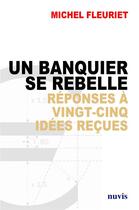 Couverture du livre « Un banquier se rebelle ; réponses à 25 idées reçues » de Michel Fleuriet aux éditions Nuvis