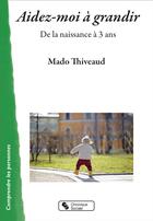 Couverture du livre « Aidez-moi à grandir ; de la naissance à 3 ans » de Mado Thiveaud aux éditions Chronique Sociale