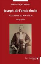 Couverture du livre « Joseph dit l'oncle Emile : accoucheur au XIXe siècle : biographie » de Jean-Francois Schuhl aux éditions Les Impliques