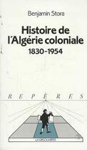 Couverture du livre « Histoire De L'Algerie Coloniale, 1830-1954 » de Benjamin Stora aux éditions La Decouverte