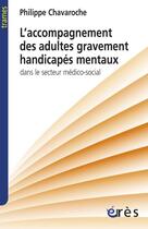 Couverture du livre « L'accompagnement des adultes gravement handicapés mentaux dans le secteur médico-social » de Philippe Chavaroche aux éditions Eres