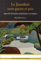 Couverture du livre « Le Jourdain entre guerre et paix : Approches historiques, géopolitiques, et juridiques » de Pierre Berthelot aux éditions Pu De Bordeaux