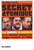 Couverture du livre « Secret atomique ; la bombe iranienne ou la véritable histoire des otages français du Liban » de Dominique Lorentz aux éditions Arenes