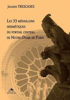 Couverture du livre « Les 33 médaillons hermétiques du portail central de Notre-Dame de Paris » de Jacques Trescases aux éditions Detrad Avs