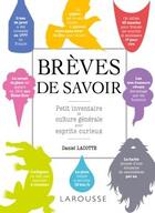 Couverture du livre « Brèves de savoir ; petit inventaire de culture générale pour esprits curieux » de Daniel Lacotte aux éditions Larousse