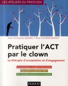 Couverture du livre « Pratiquer l'ACT par le clown ; la thérapie d'acceptation et d'engagement » de Jean-Christophe Seznec et Elise Ouvrier Buffet aux éditions Dunod