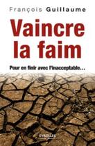 Couverture du livre « Vaincre la faim ; pour en finir avec l'inacceptable... » de Francois Guillaume aux éditions Organisation