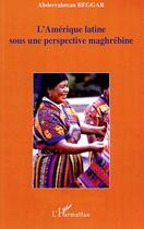 Couverture du livre « L'Amérique latine sous une perspective maghrébine » de Abderrahman Beggar aux éditions L'harmattan