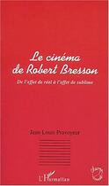 Couverture du livre « Le cinema de robert bresson - de l'effet de reel a l'effet de sublime » de Jean-Louis Provoyeur aux éditions Editions L'harmattan