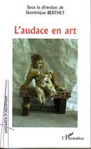 Couverture du livre « L'audace en art » de Dominique Berthet aux éditions Editions L'harmattan