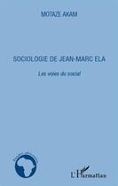 Couverture du livre « Sociologie de Jean-Marc Ela ; les voies du social » de Motaze Akam aux éditions L'harmattan