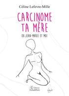 Couverture du livre « Carcinome ta mère ; ou Jean-Marie et moi » de Celine Lefevre-Mille aux éditions Amalthee