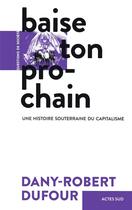 Couverture du livre « Baise ton prochain ; une histoire souterraine du capitalisme » de Dany-Robert Dufour aux éditions Actes Sud