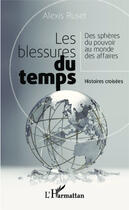 Couverture du livre « Les blessures du temps ; des sphères du pouvoir au monde des affaires ; histoires croisées » de Alexis Ruset aux éditions Editions L'harmattan