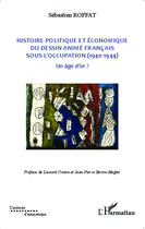 Couverture du livre « Histoire politique et économique du dessin animé français sous l'occupation (1940-1944) ; un âge d'or ? » de Sebastien Roffat aux éditions Editions L'harmattan