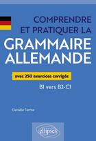 Couverture du livre « Comprendre et pratiquer la grammaire allemande - avec 250 exercices corriges b1 vers b2-c1 » de Daniele Terme aux éditions Ellipses