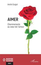 Couverture du livre « Aimer : cheminements au coeur de l'amour » de Andre Guigot aux éditions L'harmattan