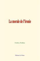 Couverture du livre « La morale de l ironie » de Frédéric Paulhan aux éditions Le Mono