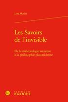 Couverture du livre « Les Savoirs de l'invisible : De la météorologie ancienne à la philosophie platonicienne » de Lora Mariat aux éditions Classiques Garnier