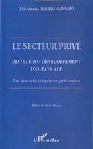 Couverture du livre « Le secteur prive - moteur du developpement des pays acp. une approche integree et participative » de Sequeira Carvalho aux éditions L'harmattan