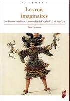 Couverture du livre « Les rois imaginaires ; une histoire visuelle de la monarchie de Charles VIII à Louis XIV » de Yann Lignereux aux éditions Pu De Rennes